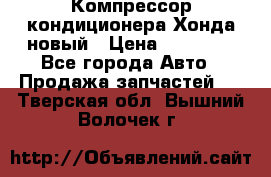 Компрессор кондиционера Хонда новый › Цена ­ 12 000 - Все города Авто » Продажа запчастей   . Тверская обл.,Вышний Волочек г.